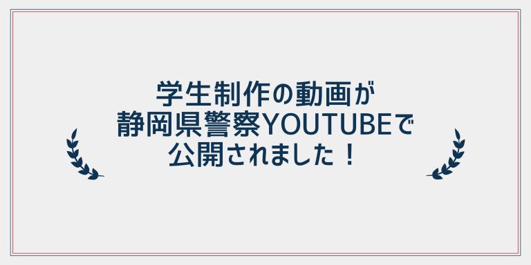 学生制作の動画が静岡県警察YouTubeで公開されました!